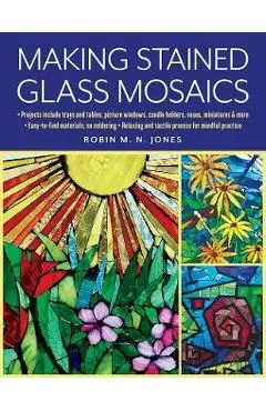 Making Stained Glass Mosaics - Robin M. N. Jones