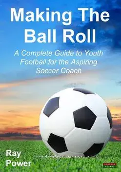 Making the Ball Roll: A Complete Guide to Youth Football for the Aspiring Soccer Coach, Paperback/Ray Power