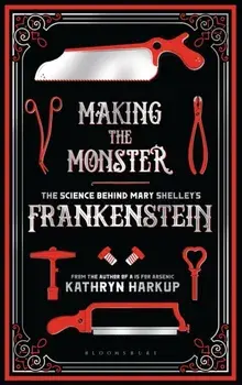 Making the Monster: The Science Behind Mary Shelley's Frankenstein, Paperback/Kathryn Harkup