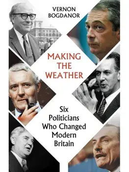 Making the Weather. Six Politicians Who Changed Modern Britain, Paperback/Vernon Bogdanor