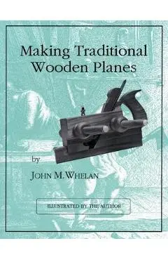 Making Traditional Wooden Planes - John M. Whelan