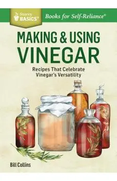 Making & Using Vinegar: Recipes That Celebrate Vinegar's Versatility. a Storey Basics(r) Title - Bill Collins