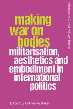 Making War on Bodies. Militarisation, Aesthetics and Embodiment in International Politics, Paperback/***