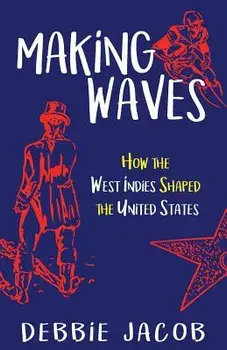 Making Waves: How the West Indies Shaped the United States, Paperback/Debbie Jacob
