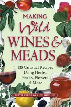 Making Wild Wines & Meads: 125 Unusual Recipes Using Herbs, Fruits, Flowers & More, Paperback/Rich Gulling