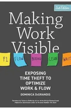 Making Work Visible: Exposing Time Theft to Optimize Work & Flow - Dominica Degrandis
