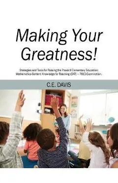 Making Your Greatness! Strategies and Tools for Passing the Praxis II Elementary Education: Mathematics Content Knowledge for Teaching (CKT) - 7813 Ex - C. E. Davis