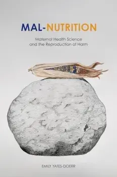 Mal-Nutrition. Maternal Health Science and the Reproduction of Harm, Paperback/Emily Yates-Doerr