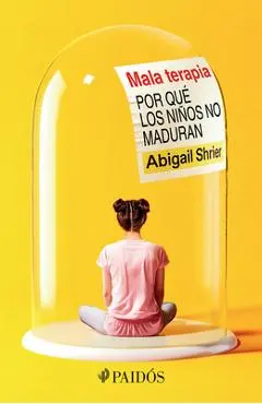 Mala Terapia: Por Qué Los Niños No Maduran / Bad Therapy - Abigail Shrier