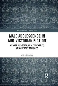 Male Adolescence in Mid-Victorian Fiction. George Meredith, W. M. Thackeray, and Anthony Trollope, Paperback/Dr Alice Crossley