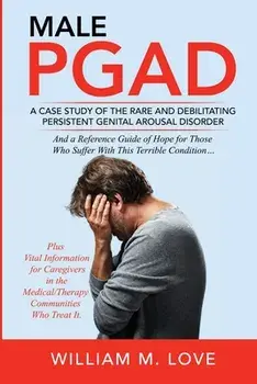 Male Pgad: A Case Study of the Rare and Debilitating Persistent Genital Arousal Disorder, Paperback/William M. Love
