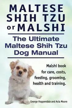 Maltese Shih Tzu or Malshi. the Ultimate Maltese Shih Tzu Dog Manual. Malshi Book for Care, Costs, Feeding, Grooming, Health and Training., Paperback/George Hoppendale