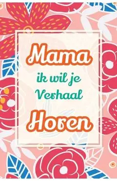 Mama, ik wil je verhaal horen: Een uniek cadeau om jouw verhalen en ervaringen te bewaren - Casey Parker