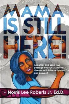 Mama Is Still Here!: A mother and son's love passage through Alzheimer's disease with Bible scriptures and prayers./Norris Lee Roberts
