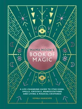 Mama Moon's Book of Magic: A Life-Changing Guide to Star Signs, Spells, Crystals, Manifestations and Living a Magical Existence, Hardcover/Semra Haksever