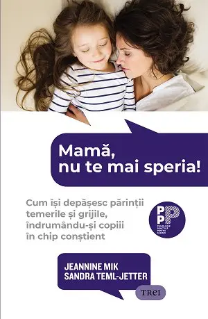 Mamă, nu te mai speria!. Cum își depășesc părinții temerile și grijile, îndrumându-și copiii în chip conștient - Jeannine Mik