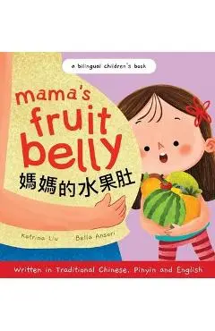 Mama's Fruit Belly - Written in Traditional Chinese, Pinyin, and English: A Bilingual Children's Book: Pregnancy and New Baby Anticipation Through the - Katrina Liu