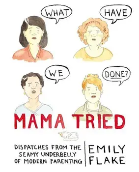 Mama Tried: Dispatches from the Seamy Underbelly of Modern Parenting, Hardcover/Emily Flake