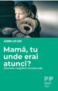 Mama, tu unde erai atunci? Efectele neglijarii emotionale/Jasmin Lee Cori