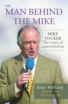 Man behind the Mike. Mike Tucker: The Voice of Equestrianism, Hardback/Jane Wallace