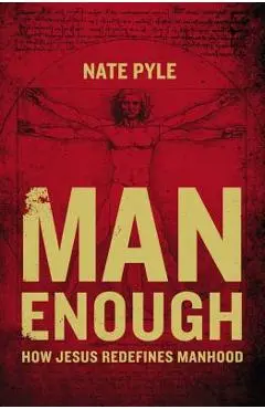 Man Enough: How Jesus Redefines Manhood - Nate Pyle