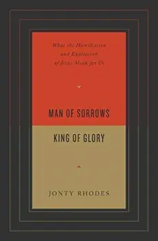 Man of Sorrows, King of Glory: What the Humiliation and Exaltation of Jesus Mean for Us, Paperback/Jonty Rhodes