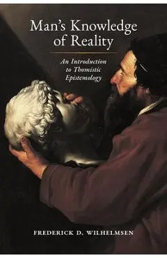Man's Knowledge of Reality: An Introduction to Thomistic Epistemology - Frederick D. Wilhelmsen