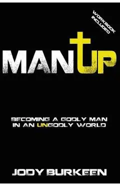 Man Up-Becoming a godly man in an ungodly world - Jody Burkeen