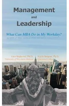 Management and Leadership: What Can MBA Do in My Workday? - Alex D. Stajkovic