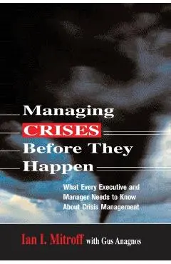 Managing Crises Before They Happen: What Every Executive and Manager Needs to Know about Crisis Management - Ian I. Mitroff