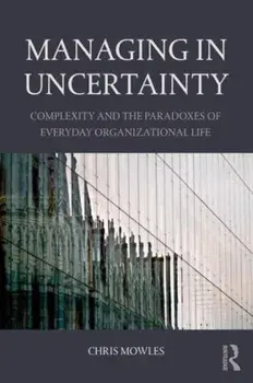 Managing in Uncertainty. Complexity and the paradoxes of everyday organizational life, Paperback/***