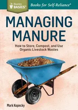 Managing Manure: How to Store, Compost, and Use Organic Livestock Wastes. A Storey BASICS(R) Title, Paperback/Mark Kopecky