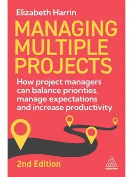 Managing Multiple Projects. How Project Managers Can Balance Priorities, Manage Expectations and Increase Productivity, 2 Revised edition, Paperback/Elizabeth Harrin