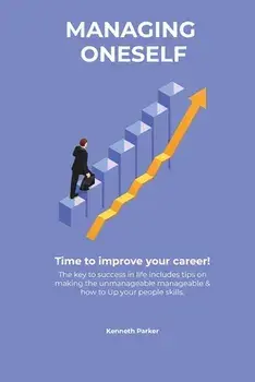Managing oneself - The key to success in life includes tips on making the unmanageable manageable & how to Up your people skills . Time to improve you/Kenneth Parkerr