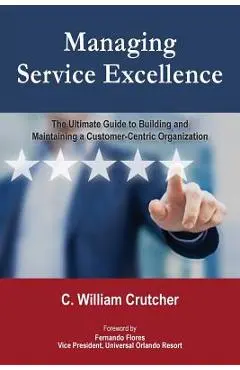 Managing Service Excellence: The Ultimate Guide to Building and Maintaining a Customer-Centric Organization - C. William Crutcher