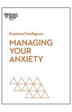 Managing Your Anxiety (HBR Emotional Intelligence Series) - Harvard Business Review