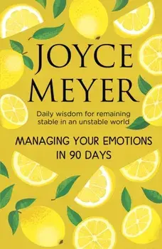 Managing Your Emotions in 90 days. Daily Wisdom for Remaining Stable in an Unstable World, Hardback/Joyce Meyer