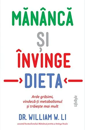 Mănâncă și învinge dieta. Arde grăsimi, vindecă-ți metabolismul și trăiește mai mult - Dr. William W. Li