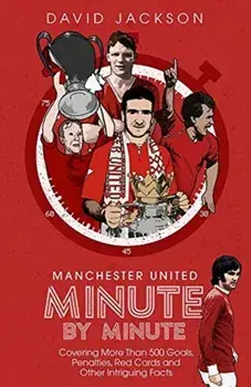 Manchester United Minute by Minute. Covering More Than 500 Goals, Penalties, Red Cards and Other Intriguing Facts, Hardback/David Jackson