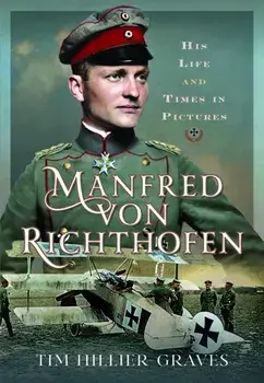 Manfred von Richthofen. His Life and Times in Pictures, Hardback/Tim Hillier-Graves