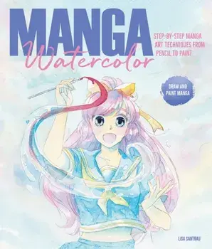 Manga Watercolor. Step-by-step manga art techniques from pencil to paint, Paperback/Lisa Santrau