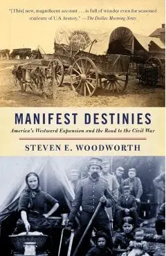 Manifest Destinies: America's Westward Expansion and the Road to the Civil War - Steven E. Woodworth