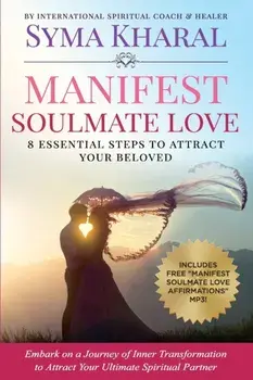 Manifest Soulmate Love: 8 Essential Steps to Attract Your Beloved, Paperback/Syma Kharal