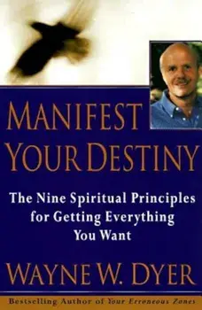 Manifest Your Destiny: Nine Spiritual Principles for Getting Everything You Want, Paperback/Wayne W. Dyer