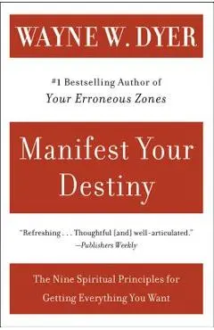 Manifest Your Destiny: Nine Spiritual Principles for Getting Everything You Want, the - Wayne W. Dyer