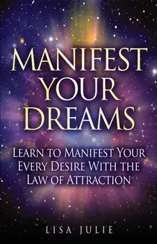 Manifest Your Dreams: Learn to Manifest Your Every Desire With The Law of Attraction, Paperback/Lisa Julie