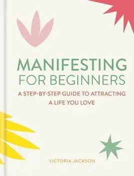 Manifesting for Beginners: Nine Steps to Attracting a Life You Love, Hardback/Victoria Jackson