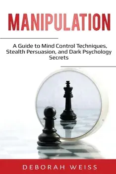 Manipulation: A Guide to Mind Control Techniques, Stealth Persuasion, and Dark Psychology Secrets, Paperback/Deborah Weiss