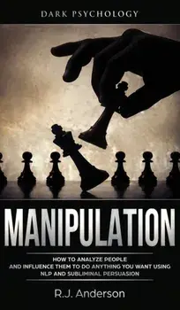 Manipulation: Dark Psychology - How to Analyze People and Influence Them to Do Anything You Want Using NLP and Subliminal Persuasion, Hardcover/R. J. Anderson