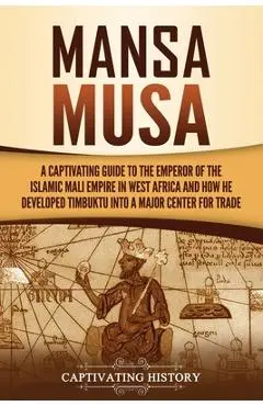 Mansa Musa: A Captivating Guide to the Emperor of the Islamic Mali Empire in West Africa and How He Developed Timbuktu into a Majo - Captivating History